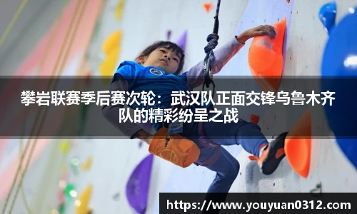 攀岩联赛季后赛次轮：武汉队正面交锋乌鲁木齐队的精彩纷呈之战