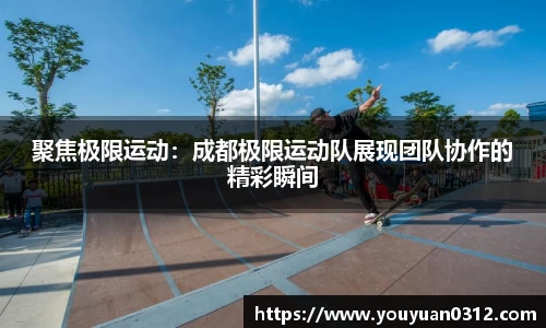 聚焦极限运动：成都极限运动队展现团队协作的精彩瞬间