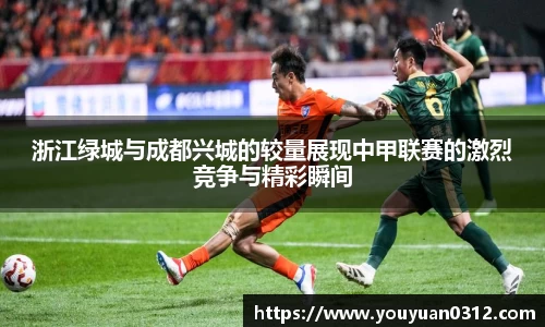 浙江绿城与成都兴城的较量展现中甲联赛的激烈竞争与精彩瞬间